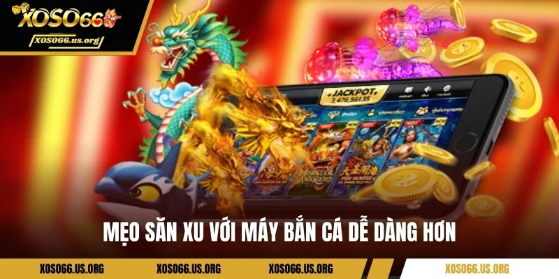 Mẹo săn xu với máy bắn cá dễ dàng hơn