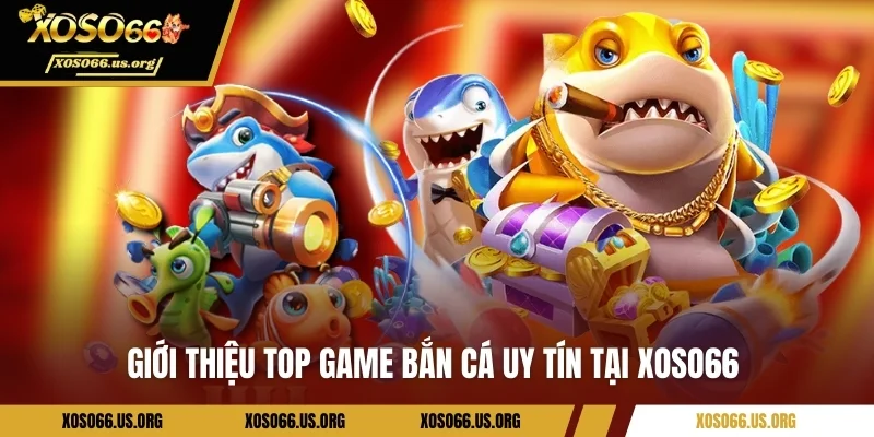 Giới thiệu top game bắn cá uy tín tại Xoso66 