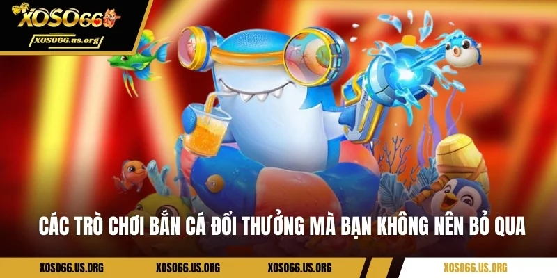 Các trò chơi bắn cá đổi thưởng mà bạn không nên bỏ qua 
